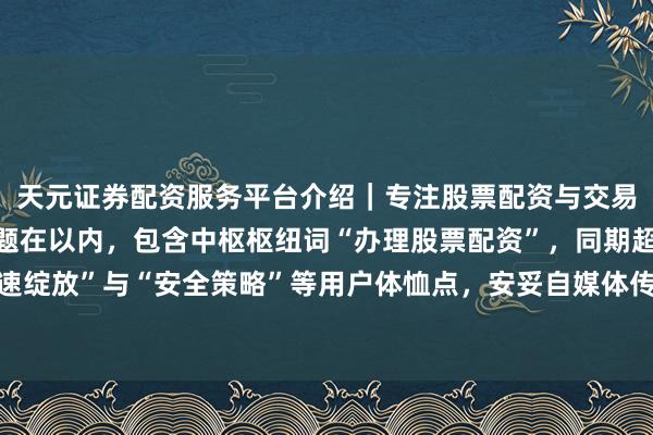 天元证券配资服务平台介绍｜专注股票配资与交易布局优化 （注：此标题在以内，包含中枢枢纽词“办理股票配资”，同期超过“快速绽放”与“安全策略”等用户体恤点，安妥自媒体传播和搜索引擎收录保举的要求。）
