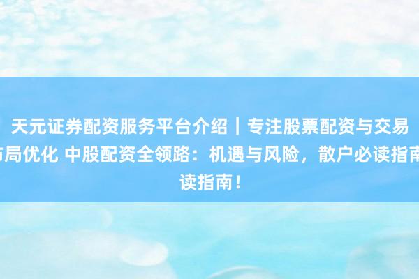 天元证券配资服务平台介绍｜专注股票配资与交易布局优化 中股配资全领路：机遇与风险，散户必读指南！