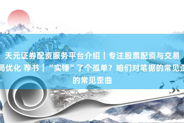 天元证券配资服务平台介绍｜专注股票配资与交易布局优化 荐书｜“实锤”了个孤单？咱们对笔据的常见歪曲