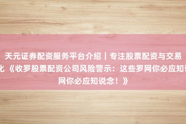 天元证券配资服务平台介绍｜专注股票配资与交易布局优化 《收罗股票配资公司风险警示：这些罗网你必应知说念！》
