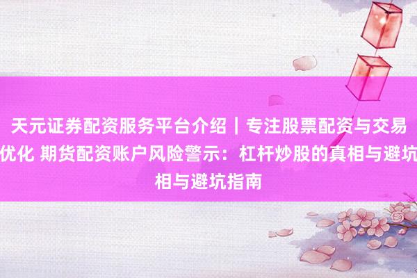 天元证券配资服务平台介绍｜专注股票配资与交易布局优化 期货配资账户风险警示：杠杆炒股的真相与避坑指南
